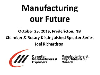 October 26, 2015, Fredericton, NB
Chamber & Rotary Distinguished Speaker Series
Joel Richardson
Manufacturing
our Future
 