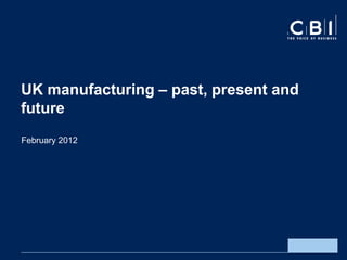 UK manufacturing – past, present and
future
February 2012
 