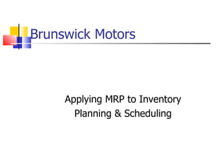 Brunswick Motors Applying MRP to Inventory Planning & Scheduling 