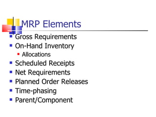 MRP Elements Gross Requirements On-Hand Inventory Allocations Scheduled Receipts Net Requirements Planned Order Releases Time-phasing Parent/Component 