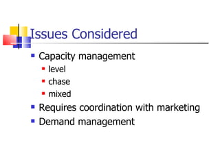Issues Considered Capacity management level chase mixed Requires coordination with marketing Demand management 