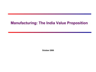 Manufacturing: The India Value Proposition  October 2006 