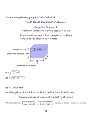 27
𝑇𝑚3 = 26.294 𝑚𝑖𝑛𝑢𝑡𝑒.
……………………………………………………...
The machining time for all blocks = Tm1 +Tm2 +Tm3
Tm=92.951+55.440+26.294=174.685minute. (Answer)
 