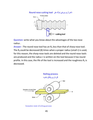 45
Example 4: A hole of (20 mm) is drilled at the center for (9) cubes of (86 mm* 86
mm* 86 mm) and (9) cubes of (80mm *80mm *80 mm). Determine the
economical machining time, for drilling all the cubes, when the feed is 0.75
mm/rev, the over travel is 20 mm and the cutting speed is 60 m/ min.
‫نموونە‬٤:‫كونێکی‬(20 mm)‫هەڵکەنرا‬ ‫ی‬‫لە‬‫ناوەند‬‫ی‬(9)‫شەشپاڵوی‬(86 mm* 86 mm* 86 mm)
‫و‬‫ە‬(9)‫شەشپاڵوی‬(80mm *80mm *80 mm).‫كات‬‫ماکینەکردنی‬ ‫ی‬‫ئابووریانە‬‫دیارى‬،‫بكە‬‫بۆ‬‫كون‬
‫كردن‬‫هەموو‬‫شەشپاڵو‬‫ەکان‬،‫كاتێك‬‫دەرخواردانەکە‬(0.75 mm/rev)،‫ە‬‫سەری‬‫پێگەیشتنەکەی‬(20 mm)
‫ە‬‫وە‬‫گوڕی‬‫بڕین‬( ‫ەکە‬60 m/ min.)
Given: cutter diameter =D=20 mm, feed = f =0.75 mm/rev, over travel =S =20mm
and cutting speed =Vc =60m/min.
Solution: cutting speed =Vc =
𝜋∗𝐷∗𝑁
1000
60 =
𝜋 ∗ 20 ∗ 𝑁
1000
→ 𝑁 = 954.929 𝑅𝑃𝑀
There are two groups :group(1) and group (2).
Group(1) is (9) cubes of (86 mm* 86 mm* 86 mm).
Group(2) is (9) cubes of (80mm * 80mm * 80 mm).
Calculation for group (1):
Total length = height +(0.3*D) + S
 