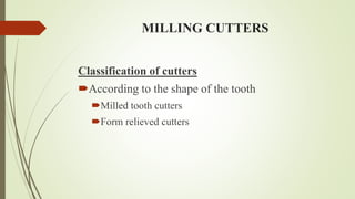 MILLING CUTTERS
Classification of cutters
According to the shape of the tooth
Milled tooth cutters
Form relieved cutters
 