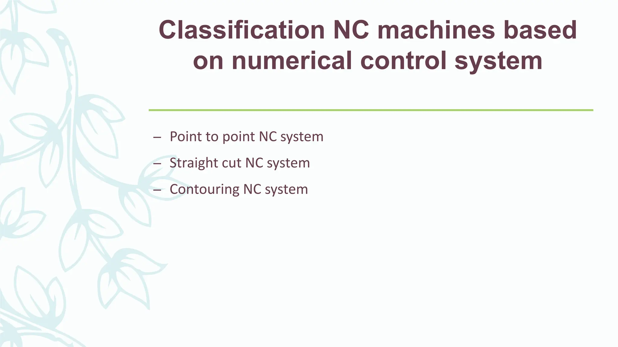Classification NC machines based
on numerical control system
&ndash; Point to point NC system
&ndash; Straight cut NC system
&ndash; Contouring NC system
 