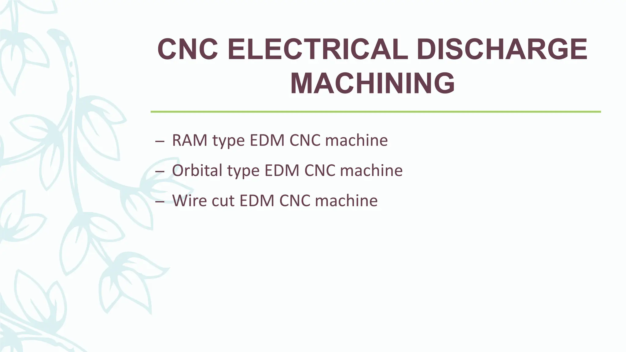 CNC ELECTRICAL DISCHARGE
MACHINING
&ndash; RAM type EDM CNC machine
&ndash; Orbital type EDM CNC machine
&ndash; Wire cut EDM CNC machine
 