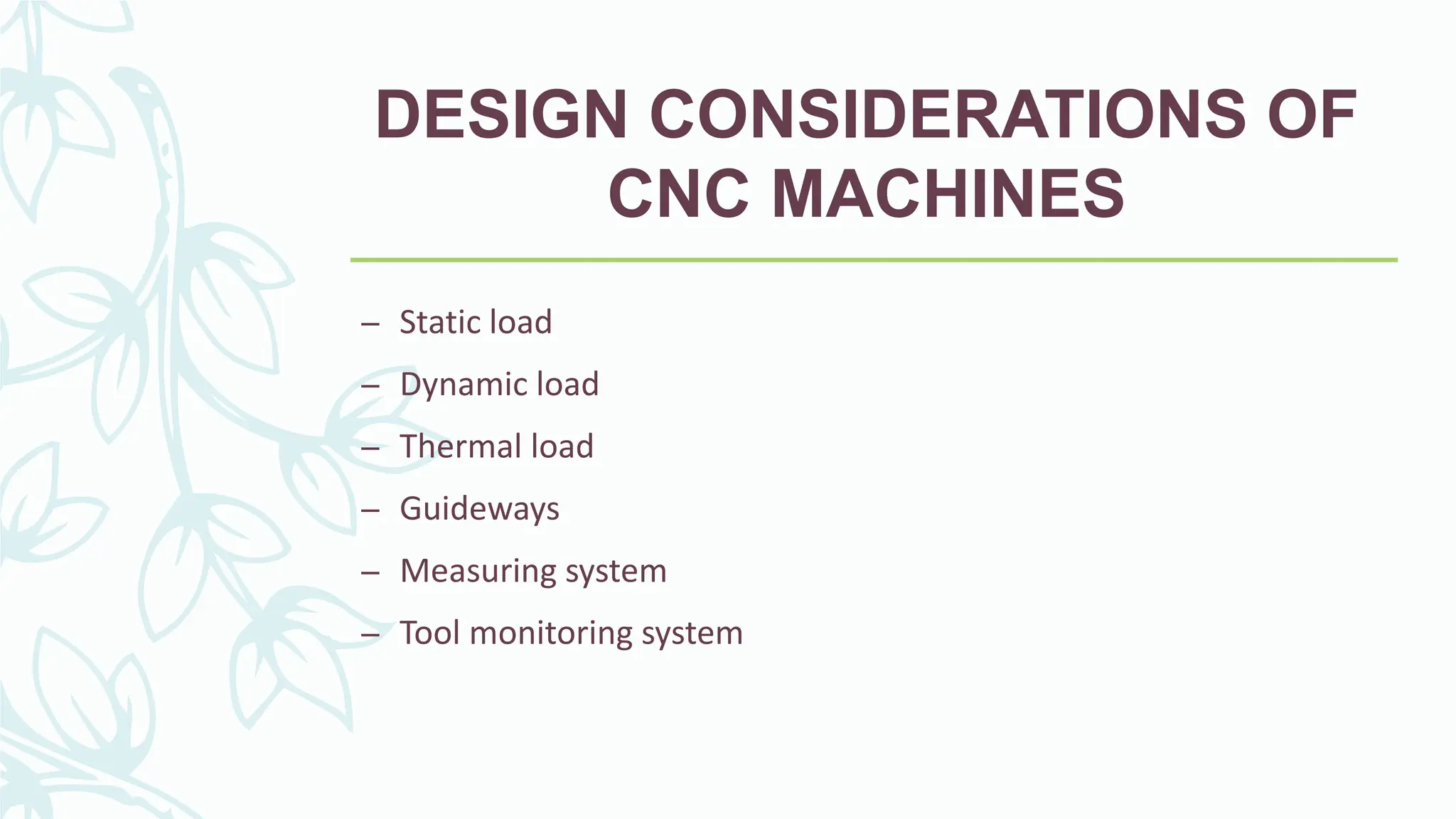 DESIGN CONSIDERATIONS OF
CNC MACHINES
&ndash; Static load
&ndash; Dynamic load
&ndash; Thermal load
&ndash; Guideways
&ndash; Measuring system
&ndash; Tool monitoring system
 