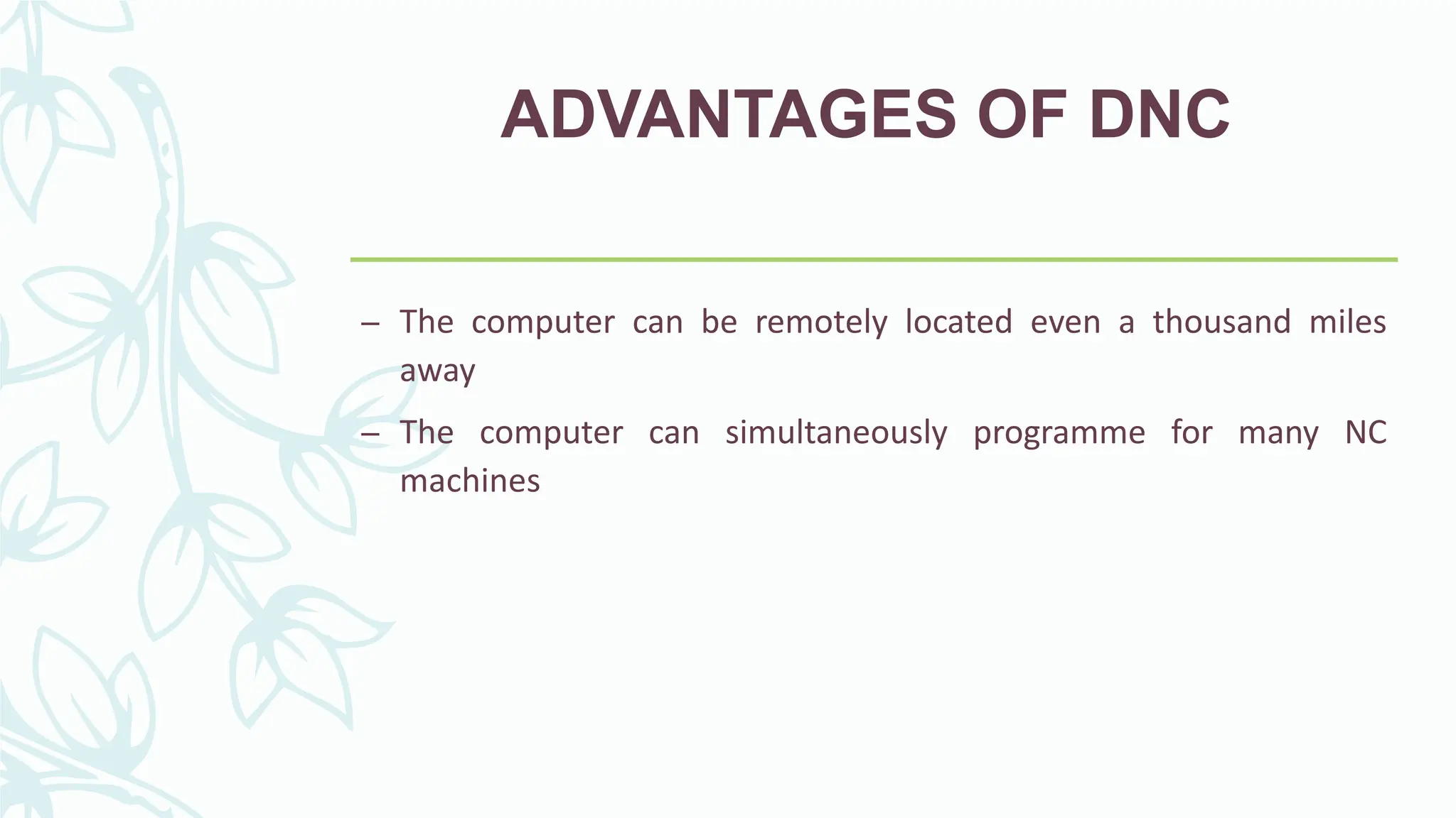 ADVANTAGES OF DNC
&ndash; The computer can be remotely located even a thousand miles
away
&ndash; The computer can simultaneously programme for many NC
machines
 