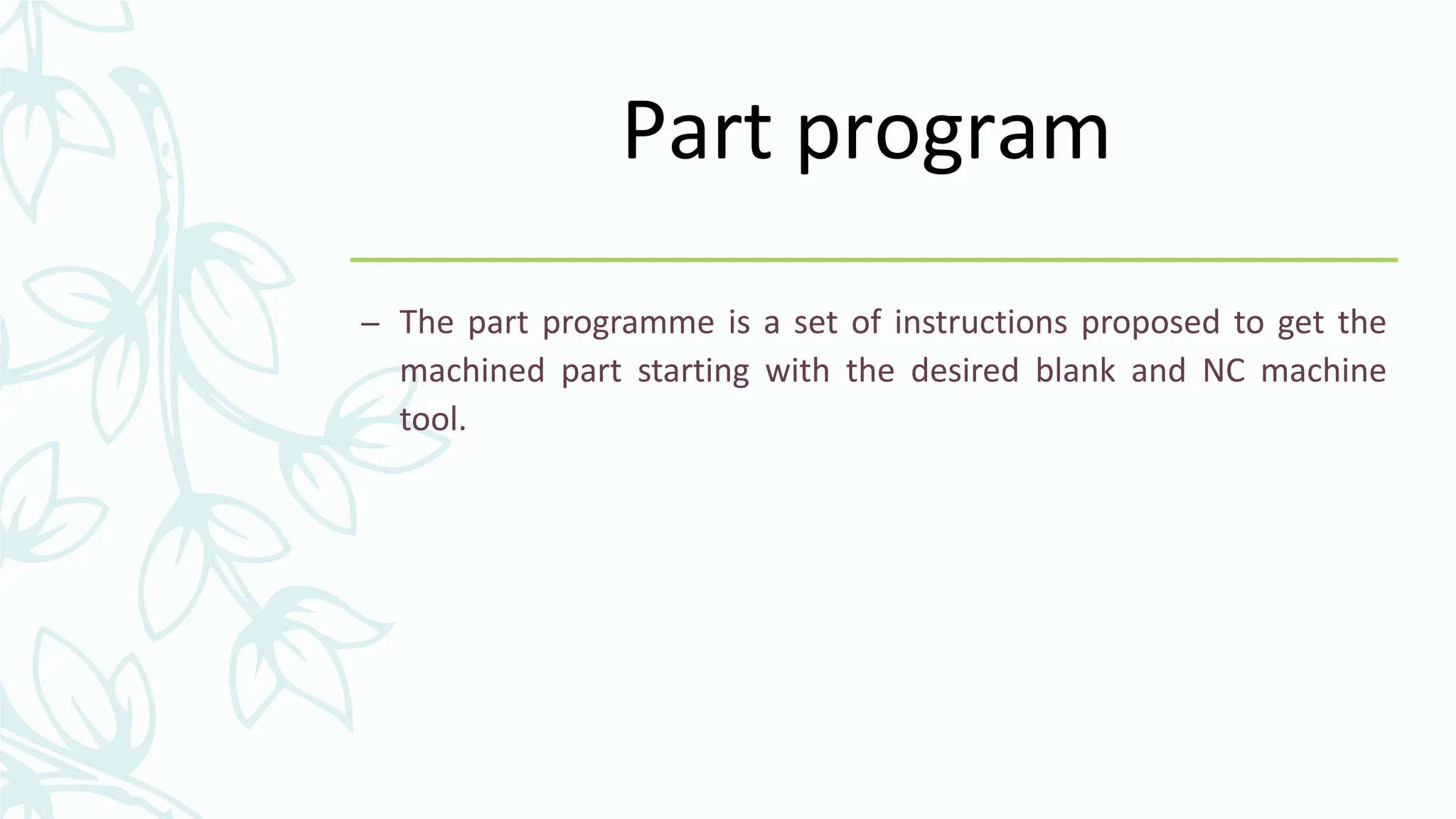 Part program
&ndash; The part programme is a set of instructions proposed to get the
machined part starting with the desired blank and NC machine
tool.
 