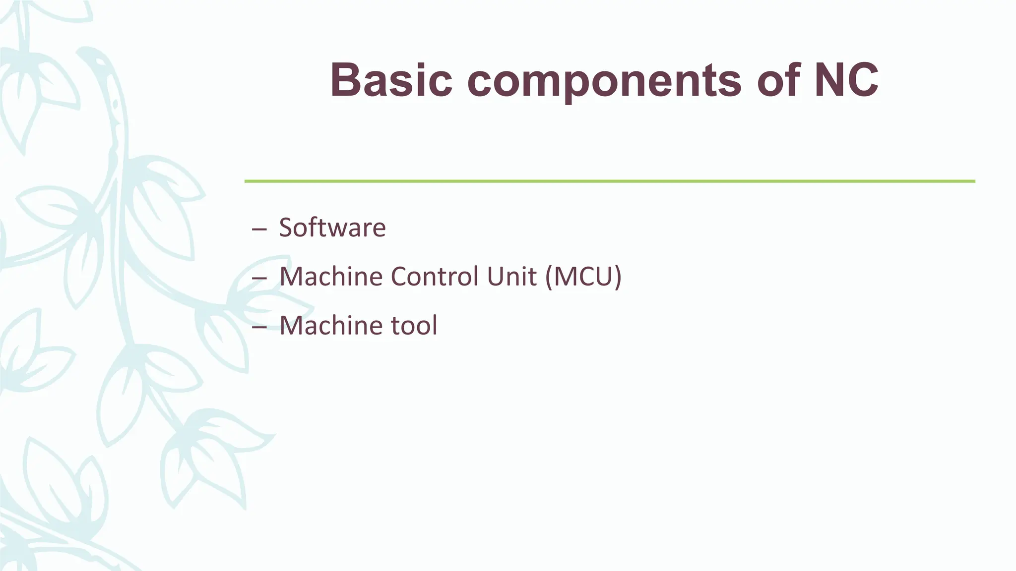 Basic components of NC
&ndash; Software
&ndash; Machine Control Unit (MCU)
&ndash; Machine tool
 