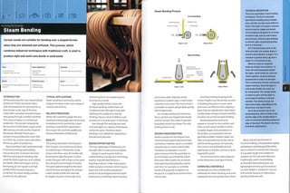 Certain woods are suitable for bending over a shaped former
when they are steamed and softened. This process, which
combines industrial techniques with traditional craft, is used to
produce tight and multi-axis bends in solid wood.
1 Low tooling costs
1 Moderate to high unit costs
Typical Applications
• Boat building
• Furniture
• Musical instruments
Suitability
• One-off to high volume production
Quality
• Good quality and high strength due to grain
alignment
Related Processes
• CNC machining
• Wood laminating
Speed
• Slow cycle time (up to 3 days)
INTRODUCTION
Bentwood production was industrialized
by Michael Thonet during the 1850s,
with the production of chair type No. 14
(now known as No. 214). At the time
many other manufacturing techniques
were going through a similar transition
from manual labour to mechanized
production.This period, instigated by
the invention of the steam engine in the
18th century, is known as the Industrial
Revolution. Michael Thonet was a
pioneer of mass production; more than
50 million No. 14 chairs were sold within
the first 50 years of production.
Steam bending is still used extensively
in furnituremaking, boat building
and construction. It remains the most
effective technique for bending solid
wood into both single axis and multiple
axis bends. Other techniques, such as
laminating, do not require such high
quality timber because they are a
composite: the wood merely provides
a matrix forthe adhesive.
TYPICAL APPLICATIONS
Steam bending is commonly used to
produce furniture, boats and a range of
musical instruments.
RELATED PROCESSES
While CNC machining (page 182) and
woodlaminating (page 190) can be used
to produce similar geometries, steam
bending is specified for applications
that require the aesthetic appeal and
structural benefits of solid wood.
QUALITY
The primary attribute of bentwood is
that its grain runs continuously along
its entire length. If the bend is made
across more than 1 axis, the timber will
be twisted to align the grain. In other
words, the grain will remain on the same
face along the entire length of timber.
This gives added strength to the bend
and minimizes springback. By contrast,
a sawn timber profile will have had
itslengths of grain cut through, thus
shortening them and weakening the
structure as a whole.
High quality timber is essential
for steam bending. Solid timber will
not delaminate, although it may split.
Splitting will usually occur during
bending only as a result of defects such
as knots, rot or uneven grain in the wood.
Even though the same jigs are used
time and again, no 2 pieces of bentwood
will be the same.Therefore, steam
bending is not suitable for applications
that demand precision.
DESIGN OPPORTUNITIES
The main advantage of bentwood is its
strength, which means parts are lighter.
Design in wood requires both an
understanding of production technology
andthe material itself. Wood is a
forgiving material. Unlike many plastic,
metal and glass processes, which require
expensive and complex equipment,
wood can be prototyped and even batch
produced in a workshop. Steam bending
Steam Bending Process
Tensioning strip
Pressure clamp
Circle bending
Wooden blank
Rotating jig
Stage 1: Load
/
Stage 2: Bend
1 Wooden blank
Open bending
Stationary jig
(downward pressure)
Hydraulic
clamping
Tensioning system
strip
Stage 1: Load Stage 2: Bend
can be done with relatively simple
equipment: a plastic pipe, a metal water
container and a stove.This means that it
is possible to explore design ideas quickly
and inexpensively.
For complex bends and continuous
forms, sections are shaped individually
andthen joined.This makes it possible
to^produce almost any shape.The only
limiting factor is cost.
r
DESIGN CONSIDERATIONS
Modern production techniques have
minimized springback and maximized
consistency. However, wood is a variable
material and no 2 pieces will be alike.
Therefore, consideration must be
given to ensure that the assembly can
accommodate some flexibility. Steam
bent parts often need to be anchored;
otherwise they will gradually unwind
over time. For example, an umbrella
handle will gradually straighten out
because it is a tight bend and the end is
not secured.
All of the profiling (shaping of the
timber length) must be carried out prior
to bending because it is much easier
andmore cost effective than shaping a
piece that has already been steam bent.
Simple shape changes and joint profiles,
however, are carried out post-bending.
Bentwood profiles tend to be
square or circular in cross-section, and
these are the easiest profiles to bend.
Complex shapes and undulations in
the profiles are weak points and are
generally avoided. However, tapers are
often incorporated and can be used to
aid the bending process. For example,
thin sections are preferable around
tight bends and thicker sections may be
required for joints.
The minimum bend radius depends
on the dimensions and type of wood.
COMPATIBLE MATERIALS
Hardwoods are more suitable than
softwoods for steam bending, and some
hardwoods are more pliable than others.
TECHNICAL DESCRIPTION
There are essentially 3 main bending
techniques. The first is manually
operated for bending along multiple
axes, and this can take many different
forms. The other 2 are power assisted
and are used for single axis bends;
circle bending is designed for forming
enclosed rings, such as seat frames
and armrests, whereas open bending
Is used for open-ended bend profiles
such as a backrest.
All of the processes work on the
same principle; the wooden blank Is
steamed and softened. In stage 1 it Is
clamped in position onto a jig and In
stage 2 It Is formed by the jig.
Wood Is a natural composite
made up of llgnin and cellulose. To
make the wood adequately pliable
the llgnin, which bonds the cellulose
chains together, must be softened
(plastlclzed) to reduce Its strength.
This is achieved by thermo-mechanical
steam treatment. Once the llgnin Is
sufficiently flexible, the wood can
be manipulated. The wooden blank
Is locked In place and the llgnin is
encouraged to harden In a drying
chamber. The whole process can
take several days, depending on the
dimensions and type of wood.
All of the processes rely on the
tensioning strip, which Is held on the
outside edge of the wooden blank in
order to minimize stretching along that
edge of the bend. The bend Is therefore
formed by compression.
Beech and ash are common in
furnituremaking, as they produce tightly
packed grain and have good flexibility.
Oak is common in construction because
it is durable, tough and suitable for
outdoor use. Elm, ash and willow are
traditionally used in boatbuilding,
as they have interlocking grain, are
lightweight and have good resistance
to water. Maple is suitable for musical
instruments because is it decorative,
durable and bends well.
 