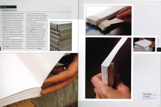 Case Study
^ Binding this book
I ~
This bool< demonstrates the techniques used
to manufacture many of the products that
surround us in our day-to-day lives. Like most
commercial books, it is manufactured using
a process similar to traditional bookbinding.
And whether hardcover or paperback, it is
made of folded sections stitched together
in a process known as section-sewn binding
(image i). An alternative method is perfect
binding, which is the process of adhesive
bonding Individual pages into a scored paper
cover. It is less durable and so is limited to
thinner books, but the advantage is that the
pages can be opened out flatter than section-
sewn bindings.
This sequence of images demonstrates
section-sewn case binding on a smaller book
than this, but the principles are the same.
In this case, the sections are made up of i5
pages (image 2), which consist of a large
signature (printed sheet) folded 4 times and
cut to size on a guillotine. Therefore, the
extent of books bound in this way is divisible
by the number of pages in a section, which
is typically 4,8 or 16. Perfect binding is not
limited by the same factors and so can be
any number of pages.
Linen tape is adhesive bonded onto
the sewn edges of the sections and
the sewn assembly is cut to size in a
guillotine (image 3). This produces a neat
edge (image 4). Hard covers are made up
of heavy-duty grey board 2.5 mm (0.1 in.)
thick concealed in paper, cloth or leather.
By contrast, paperback covers are heavy-
duty paper, which is typically around
0.25 mm (0.01 in.) thick. Any printed
decoration, such as hot foiling (pages 412-
5) is applied prior to assembly. The cover
Is adhesive bonded to the first and last
page, the assembly is clamped in a press
and the adhesive cures (image 5).
Featured Company
R S Bookbinders
www.rsbookbinders.co.uk
 