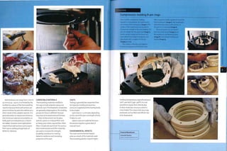 Wall thickness can range from i mm to
50 mm (0.04-1.97 in.)-It is limited by the
exothermic nature of the thermosetting
reaction because thick wall sections are
prone to blistering and other defects as a
direct result of the catalytic reaction. It is
generally better to reduce wall thickness
and minimize material consumption, so
bulky parts are hollowed out or inserts
are added. However, some applications
require thick wall sections such as parts
that have to withstand high levels of
dielectric vibration.
Case Study
Compression molding 8-pin rings
This is a DMC compression molding
operation. In preparation, the metal inserts
are screwed onto locating pins (image 1). The
surface of the metal inserts are knurled to
increase the strength of the over-molding. The
pins are loaded into the upper tool (image 2).
Inserts are also loaded into the lower tool.
A pre-determined weight of polyester and
glass based DMC is loaded into the die
(images 3 and 4).
The 2 halves of the die come together
to force the polyester to fill the die cavity.
After curing, the molds separate to reveal the
fully formed part (image 5). The locating pins
attached to the metal inserts remain on
the part as it is removed (image 6).
The locating pins are unscrewed
from the metal inserts (image 7) and
the workpiece is de-flashed by hand
(image 8). The finished moldings are
stacked (image 9).
COMPATIBLE MATERIALS
Thermosetting materials molded in
this way include polyester, epoxy and
phenolic resin.Thermoplastic composites
are generally polypropylene; the molding
process for these is different because
they have to be plasticized and formed.
Fibre reinforcement can be glass,
aramid, carbon or a natural fibre such
as hemp, jute, cotton, rag andflax. Other
fillers include talc and wood.The various
fibre reinforcement and filler materials
are used to increase the strength,
durability, resistance to cracking,
dielectric resilience and insulating
properties of the part.
COSTS
Tooling is generally less expensive than
for injection molding because less
pressure is applied and the tooling tends
to be simpler.
Cycle time is 2-5 minutes, depending
on the size of the part and length of time
it takes to cure.
Labour costs are moderate because
the process requires a great deal of
manual input.
ENVIRONMENTAL IMPACTS
The main environmental impacts
arise as a result of the materials used.
Thermosetting plastics require higher
molding temperatures, typically between
i7o0C and i8o0C (338- 3560F). It is not
possible to recycle them directly due
to their molecular structure, which is
cross-linked.This means that any scrap
produced, such as flash and offcuts, has
to be disposed of.
Featured Manufacturer
Cromwell Plastics
www.cromwell-plastics.co.uk
 