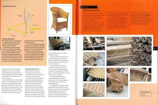 Loom Weaving Process
t
#
TECHNICAL DESCRIPTION
Weaving rigid textiles on a loom consists
of 3 movements repeated many times;
raising and lowering the heddle bars,
feeding the weft and beating.
Each strand of warp is fed through
an eyelet in the heddle bar. The heddle
bars are operated individually or as a set,
and are computer-guided or moved by
depressing a foot pedal. Moving them up
and down determines whether the warp or
weft will be visible from the top side. This
is how patterns are made, and they can be
very intricate. In the diagram the heddles
are separated into 2 sets, which creates a
basket weave pattern.
A weft is fed into the space between the
fibres and in front of the beater. The beater
is a series of blunt blades that sit between
each fibre. They are used to 'beat' each
weft tightly into the overlapping warp.
The weft is held in place by the beater
while the lower heddle bar moves up and
the upper heddle bar moves down, which
locks the weft between the warps. The
process is repeated to form the next run.
and pattern. Nearly all contemporary
weaving is carried out on computer-
controlled looms, which produce high
quality, repeatable materials. The quality
of handmade weaves depends on the
skill of the weaver.
Rigid textiles tend not to be as tightly
woven as 'soft'textiles. Material is used
only where necessary and there is give
between the fibres, which makes them
lightweight and durable structures.They
are breathable, which is advantageous
for applications such as beds and chairs,
especially in hot and humid climates.
DESIGN OPPORTUNITIES
Woven structures tend to be
multifunctional, and there are
many opportunities associated with
construction and application.
Each type of weave has a different
appearance, drape and robustness.
Combined with different materials,
an endless number of structural
properties can be achieved,This
makes woven structures suitable for
both self-supporting and reinforced
applications. For example,food parcels
dropped in World War 11 were made by
placing i woven basket inside another
for protection: this was durable enough
to drop without a parachute, saving
valuable materials.
Colours and patterns can be woven
into rigid textiles. Like 'soft'textiles,
they are treated as repeating modules.
Alternatively, they can be printed on, or
dyed in a solid colour.
Different types and thickness of
material are combined to produce
structures with specific load-bearing
capabilities. For example, the weft can
bind a structural warp together, as in the
Lloyd Loom basket weave.
Handmade weaves illustrate a
major advantage, which is that a
woven structure can be designed and
constructed to suit a specific load
bearing application.
The continuity and direction of fibres
directly affect the strength of a woven
product. Laminated composites,filament
winding (page 222) and 3D thermal
lamination (page 228) exploit this
property to huge advantages with 'soft'
fibres reinforced with rigid adhesive.
Case Study
Weaving upholstery
This case study demonstrates weaving and
the subsequent upholstery of woven material
onto a steam bent wooden structure. The
example being made is the Lloyd Loom
Burghley chair (image 1).
Lloyd Loom manufacture their own paper-
based weaving material. The warp is made by
twisting strips of Kraft paper into tight fibres
(images 2 and 3). It is coated with a small
amount of adhesive to lock it in place. The
weft has a metal filament along its centre.
The metal is concealed in paper (image 4) and
is the structural element of the basket weave.
Each of the looms is loaded with 664
bobbins of twisted paper warp (image 5). The
looms produce flat and continuous woven
material 2 m (6.6 ft) wide (image 6). The wire
wefts are folded along the edge to lock the
warps in place (image 7). Otherwise they
would spread out and fall off the end of the
structural wefts.
The woven material is transferred onto a
steam bent structural framework (image 8).
The edge is stapled with a braid of twisted
paper to secure the strands and prevent any
fraying (image 9). Finally, the completed chair
is sprayed with a protective coating, which
ensures the longevity of the material.
Featured Manufacturer
Lloyd Loom
www.lloydloom.com
 