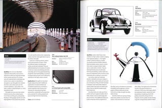 Iron
• Wrought iron
• Cast iron
Iron is a low cost structural material whose use
predates steel by many hundreds of years.
Qualities: Iron ore is an abundant
material in the earth's crust and it is
believed to make up a large percentage
of the mantle and core, it is a heavy
and soft material that is relatively easy
to form hot or cold. It is classified as
wrought or cast. Wrought iron contains
less than 0.2% carbon and cast iron
contains between 2-4% carbon. Iron
with a carbon content between 0.2-2% is
classified as steel.
Wrought iron has a very low carbon
content and very few contaminants.
It can have a visible grain, produced by
forging or rolling (page 114) the iron and
slag together in the production process.
It is soft, ductile and has been replaced by
carbon steel for most applications due to
its inferior strength.
Cast iron is made up of iron, carbon
and small amounts of silicon.There
are different types, including grey,
white, ductile and malleable.They are
differentiated by the formation of carbon
in the iron matrix and alloying elements.
Generally, cast iron has gopd dampening
properties and machinability is resistant
to fatigue and corrosion and is difficult to
weld due to the high carbon content.
Applications: Wrought iron has been
largely replaced by steel.Traditional
applications include architectural
metalwork and fencing. It remains a
useful material in the construction
industry, for manufacturing tools,
automotive crankshafts and suspension
arms, and also for cooking equipment,
due to its high thermal conductivity.
Costs: Low to moderate.
IRON
York railway station roof, UK
Architect: William Peachey and Thomas
Prosser
Date: Completed 1876
Material: Wrought iron I-beams
Manufacture: Hot and cold rolled
IRON
Le Creuset giant grill and griddle
Made by: Le Creuset
Material: Cast iron
Manufacture: Cast and enamelled
STEEL
VW Beetle
Designer/client: Ferdinand Porsche/Volkswagen
Date: 1960s model
Material: Low carbon steel
Manufacture: Cold metal pressing [stamping and
deep drawing), welding and
painting
STEEL
Bird Kettle
Designer/client: Michael Graves/Alessi
Date: 1985
Material: Stainless steel
Manufacture: Deep drawing, welding and
polishing
Steel
• Carbon steel • Low alloy steel
• Stainless steel • Tool steel
These are the most common metals and can
be found in many industrial and domestic
applications. The specific properties of each type
are determined by the carbon content and alloys.
Qualities: Carbon steels have a low,
medium or high carbon content, ranging
from approximately 0.2-2%. Higher
carbon content produces a harder,
less ductile and more brittle material.
Mild steel (plain carbon steel) is a term
that covers a range of carbon steels
up to 0.25% carbon content. They are
distinguished by ease of solid state
forming and welding. Carbon steels are
prone to oxidization and corrosion, so are
protected with a coating in some form.
Low carbon steels are relatively
ductile, malleable and easy to shape. In
contrast, high carbon steels are hard and
as a consequence they are both resistant
to abrasion and more brittle. Medium
carbon steels have levels of carbon and
alloys that are ideal for hardening by
heat treatment.
Low alloy steels are made up of iron,
carbon and up to approximately io% of
other metals, such as nickel (page 462)
and chromium. The additional alloys are
used to improve certain properties of
the steel such as resistance to corrosion,
formability and toughness. Certain
grades of these materials are also
referred to as high strength low alloy
steels (HSLA).
Stainless steels are a group of alloy
steels that contain iron, less than 1%
carbon, 10% chromium or more and
other alloys. The high levels of chromium
result in very good resistance to
corrosion.There are 4 main types, which
are austenitic, ferritic, martensitic and
precipitation hardening. Austenitic
grades are ductile, strong and non¬
magnetic; ferritic grades are less strong,
magnetic and generally used for indoor
 