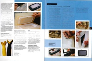 re-entrant angles and undercuts can be
ejected by flexing the tool rather than
increasing the number of parts of the
tool. It is also possible to incorporate
cores and inserts to make larger re¬
entrants and internal features.
The PUR prototyping material range
is designed to mimic injection molded
materials such as polypropylene (PP),
ABS and polyamide (PA) nylon. Snap fits,
live hinges and other details that are
otherwise limited to injection molding
can be made. Additives can be used to
improve flame retardant qualities, heat
resistance and UV stability.
The silicone tooling can be taken from
almost any non-porous pattern material.
Reproducing the master in silicone
greatly reduces cost and cycle time.
Because this is a low pressure process,
it is possible to make step changes in the
wall thickness.
The properties of different plastics can
be incorporated as over-moldings. This is
similar to multi-shot injection molding,
except that the part is removed from
the mold and piaced in another for the
second material.
DESIGN CONSIDERATIONS
Parts can be any size from a few grams
up to several hundred kilos, but size
will affect the cycle time. Larger parts
h ave to be cured si owly to avoid th e
exothermic reaction causing shrinkage
and distortion. Parts are typically less
than 2.5 kg (5.51 lb), which can be cured in
1 hour or less.
Wall thicknesses down to 0.5 mm
(0.02 in.) can be produced in small areas.
However, it is recommended that wall
thickness be greaterthan 1 mm (0.04 in.)
and ideally no less than 3 mm (0.118 in.).
Very sharp details, such as knife edges,
are difficult to reproduce in any molding
application and so should be avoided.
COMPATIBLE MATERIALS
There are several hundred different
grades of PUR.This process is also used to
cast polyamide (PA) and wax patterns for
investment casting (page 130).
Left
Here a PUR vacuum
casting ofrigidyellow
ABS mimic is over-
molded with flexible
black TPE mimic.
COSTS
Tooling costs are generally low, but this
is largely dependent on the size and
complexity of the pattern. A mold will
usually take between 0.5-1 day to make
in silicone and need to be replaced after
20-30 cycles.
Cycle time is good, but depends on the
size of the part andtype ofmaterial.
Labour costs are moderate, depending
on the level of finishing required. Mold
making, vacuum casting and finishing
are all carried out manually.
ENVIRONMENTAL IMPACTS
Accurately measuring the material
reduces scrap, which cannot be recycled
because it is a thermosetting plastic.
The process is carried out in a vacuum
chamber, so any fumes and gases can be
extracted and filtered.
Case Study
Vacuum casting a computer screen housing
This housing for a computer screen used in
hospitals is a low volume production part.
First the silicone mold is made. The
pattern is suspended in a box by the gate,
runners and risers. The box is then filled
with silicone rubber, which completely
encapsulates it. When fully cured, the mold
halves are separated by cutting into the
silicone to meet the pattern (image 1). It is a
skilful process, and the geometry of the part
will determine the mold-making technique.
The pattern is removed from the mold
(image 2). Fine details, such as logos and
surface texture, are reproduced exactly.
The split line was continued across the
open central area by a thin film, which was
attached to the product prior to casting in
silicone.This technique produces a split mold,
which has incorporated gate, runners and
risers (image 3).
The silicone is flexible and so will typically
only last for 20-30 cycles before it has to
be remade. It is taped together to stop any
movement during casting (image 4).Two
pipes are attached, which will deliver the
liquid PUR.
The casting process takes place under
vacuum. The PUR pours into the mold and is
unrestricted by air pressure (image 5). As the
moldfills up the PUR emerges from the risers.
The mold is left in an oven at 40°C (io4°F)
until the PUR has fully cured.This particular
grade takes 45 minutes.
The ejection process begins by
blowing pressurized air into the risers
(image 6).This helps to release the
casting from the mold. The 2 halves of the
mold are separated to reveal the casting
(image 7). it is removed with the risers
intact (image 8).These are detached by
hand, and the 2 halves of the computer screen
housing assembled (image 9). The finished
product (image 10) is very similar to a mass-
produced injection molded part, with ribs,
perforations, logos and matt surface finish.
 