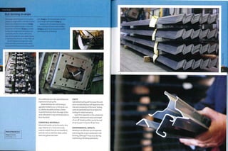 Case Study
Roll forming an angle
This simple roll forming process is used to
produce an angle within strip steel. A coil of
metal strip is loaded onto the tool (image
i) and is then pulled through a series of 8
progressive roll formers (image 2), in order
to make this single bend. The formers are
powered by electric motors, which drive
each roll at exactly the same speed. Tension
is maintained by pressure on top of the coil.
The finished part emerges from a die
at the end of the production cycle, which
ensures the dimensional consistency of the
part (image 3). The finished parts are then
cut to length and stacked (image 4).
Varying levels of complexity, including
hem, re-entrant and asymmetric profiles
(image 5), can be achieved on thin-walled
parts formed by roll forming.
Featured Manufacturer
Blagg & Johnson
www.blaggs.co.uk
this width but are more specialized and
expensive to tool up for.
Sheet thickness for roll forming is
typically limited to 0.5-5 (0.02-0.2
in.). Bends should be at least 3 times
material thickness from the edge of the
strip, otherwise it may not be possible to
form the bend.
COMPATIBLE MATERIALS
Almost all metals can be formed in this
way. However, it Is most commonly
used for metals that are not feasible to
extrude such as stainless steel, carbon
steel and galvanized steel.
COSTS
Specialized tooling will increase the unit
price considerably, but will depend on the
size and complexity of the bend. Tooling
costs are generally equal to progressive
tooling for metal stamping.
Cycle time depends on the complexity
of profil e, thi ckn es s of m etal an d 1 en gth
of cut-off. Simple profiles can be formed
at up to 4,500 m (15,000 ft) perhour.
ENVIRONMENTAL IMPACTS
Bending is an efficient use of materials
and energy. No scrap is produced in roll
forming, although it may occur during
machining or finishing operations.
y
 