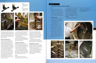 The simulation shows
potential problem areas
in the original part.
Left
The part is modified in
CAD. A new simulation
shows that no problem
areas remain.
sufficiently low coefficient of expansion
is suitable for the pattern, although some
materials will take longer than others to
burn out. Wax has proved to be the most
effective material for large volumes and
high surface finish.
DESIGN CONSIDERATIONS
Wall sections do not have to have a
uniform thickness; sometimes thicker
sections are actually required to aid
the flow of metal into the mold cavity.
It is possible to feed metal to the cavity
through multiple gates, ensuring good
distribution around even complex parts.
The wall thickness depends on the
alloy. The typical wall thickness for
aluminium and zinc is between 2 mm
and 3 mm (0.079-0.118 in.), although it
is possible to cast wall sections as thin
as 1.5 mm (0.059 'n-)- Steel and copper
alloys require thicker wall sections,
typically greater than 3 mm (0.118 in.),
but for small areas a thickness of 2 mm
(0.079 in.) is possible.
Cast parts are dimensionally accurate
and minimize machining operations.
However, internal threads and long blind
holes can only be formed on parts as a
secondary operations.
As with other liquid forming
processes, cast parts are typically ribbed
and reinforced to eliminate warping and
distortion when cooling.
COMPATIBLE MATERIALS
Almost all ferrous and non-ferrous
metal alloys can be investment cast.This
process is suitable for casting metals that
cannot be machined and fabricated in
any other way such as superalloys.
The most commonly cast materials
are carbon and low alloy steels, stainless
steels, aluminium, titanium, zinc, copper
alloys and precious metals. Nickel, cobalt
and magnetic alloys are also cast.
COSTS
There are tooling costs for the wax
injection process.These can be moderate
for complex molds with removable
core segments. A simple split mold is
relatively low cost and has along life
expectancy, as the wax has alow melting
temperature and in not very abrasive.
Cycle time is long and generally 24
hours or more.
Investment casting is a complex
process that requires skilled operators.
Therefore,labour costs can be quite high.
ENVIRONMENTAL IMPACTS
Very little metal is wasted in operation
and any scrap and offcuts can be directly
recycled 1n the furnaces.The melted wax
is reused in the runner systems.
The ceramic shells cannot be recycled,
but their material is totally inert and
non-toxic.The smoke and particles
produced by casting are captured by
ceramic filtration.
Investment casting a window support
CAD
All parts are designed and developed on
CAD. Flow simulation software is used to
reduce problem areas such as porosity. The
image sequence demonstrates this process.
The original part (see image, far left) was
gradually modified (see image, left). Areas of
potential porosity are highlighted in yellow.
INVESTMENT CASTING
This is the production of a 'spider' used in
the construction industry for supporting
panes of glass. They are manufactured
in stainless steel and often finished by
electropolishing (page 384).
The expendable pattern is injection
molded wax (image i) in a tool very
similar to that used in conventional
injection molding. The process is fully
automated, but molds with complex
internal cores are manually operated.
The mold tool is 3% larger than the
final metal casting, to allow for the wax
to shrink 1% and the metal to shrink 2%.
The wax patterns, which are molded
with a gate attached, are assembled
onto a runner system (image 2). The joint
interface is melted with a hot knife and
held together to form a bond.
The assembly, known as a 'tree', is dipped
by hand into a water-based zircon ceramic
solution (image 3). The primary coating
is always carried out by hand because it
is the most critical and essential for good
surface finish. The wax tree is transferred
into a coating chamber, which applies fine
refractory powder (image 4) and hung up to
dry (image 5).
At this stage the ceramic shell is very fine
and has to be reinforced with secondary
coatings of a more substantial mullite
ceramic. This is carried out automatically
by a robot (images 6 and 7). The secondary
coatings are applied every 3 hours.
 