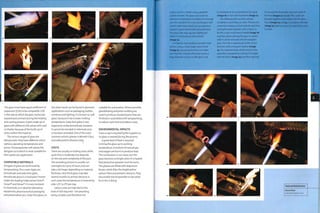 JdV ¦pj
J
1 M
The glass must have equal coefficient of
expansion (COE) to be compatible. COE
is the rate at which the glass molecules
expand and contract during the heating
and cooling process. A part made up of
glass with different COE values will crack
or shatter because of the build-up of
stress within the material.
The various ranges of glass are
idiosyncratic; they have different colour
options, operating temperatures and
prices.The lampworker will advise the
designer as to which is most suitable for
their particular application.
COMPATIBLE MATERIALS
All types of glass can be formed by
lampworking.The 2 main types are
borosilicate and soda-lime glass.
Borosilicate glass is a'hard glass'known
underthe leading trade names Pyrex®,
Duran® and Simax®. It is very resistant
to chemicals, so is ideal for laboratory
equipment, pharmaceutical packaging
and preservation jars. Soda-lime glass, on
the other hand, can be found in domestic
applications such as packaging, bottles,
windows and lighting. It is known as 'soft
glass', because it has a lower melting
temperature. Soda-lime glass is less
expensive; unlike borosilicate, however,
it cannot be mended or reformed once
it has been annealed. One of the most
common artistic glasses is Morettl Glass,
manufactured in Murano, Italy.
COSTS
There are usually no tooling costs, while
cycle time Is moderate, but depends
on the size and complexity of the part.
The annealing process Is usually run
overnight, for up to 16 hours, but can
take a lot longer depending on material
thickness.Very thick glass may take
several months to anneal, because in
such cases the temperature is lowered by
only i.50C (2.70F) per day.
Labour costs are high due to the
level of skill required-lampworking
being complex and therefore not
suitable for automation. Where possible,
glassblowing and press molding are
used to produce standard parts that are
finished or assembled with lampworking,
to reduce cycle time andlabour costs.
ENVIRONMENTAL IMPACTS
Glass scrap is recycled by the supplier, so
no glass is wasted during the process.
A great deal of heat is required
to bring the glass up to working
temperature. A mixture of natural gas
and oxygen are burnt to produce heat.
The combustion is non-toxic, but the
glass becomes so bright when it is heated
that protective eyewear must be worn.
The glasses are fitted with didymium
lenses, which filter the bright yellow
sodium flare and prevent cataracts.They
also enable the lampworker to see what
he or she is doing.
A glass spiral Is created using a graphite-
coated mandrel. The glass must reach its
optimum temperature just before it is formed
over the mandrel; if it is too hot, the glass will
stretch rather than bend. Such an operation
requires a great deal of skill and experience.
The glass tube may sag very slightly just
before it is formed over the mandrel
(image 14).
A U-bend is then worked in another tube
section, using a much larger area of heat
(image 15). Spreading the heat out makes
sure that the U-bend will be even across a
large diameter. As soon as the glass is up
to temperature it is carefully bent by hand
(image 16) to form the final bend (image 17).
The stillhead parts are then almost
complete, so assembly can start.This process
comprises heating and boring holes and then
joining the parts together with a flame. To
do this, a very small area is heated (image 18)
and then blown, forcing the glass to stretch
until it can be removed with the tungsten
picks.The hole is opened out to the correct
diameter with a tungsten reamer (image
19). The extension that will be joined to the
assembly is prepared by cutting it to length
with the flame (image 20) and then opening
it out and into the profile that will neatly fit
the hole (images 21 and 22). The 2 parts are
brought together and heated until the glass
fuses (images 23 and 24). A complete stillhead
(image 25) takes 4,A hours to create from start
to finish.
20 21
22 23
Featured Manufacturer
Dixon Glass
www.dixonglass.co.uk
 