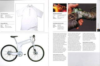 Laser Vent polo shirt
Designer: Vexed Generation
Date: Spring/Summer 2004
Material: Quick dry polyester microfibre
Manufacture: Laser cutting and stitching
Biomega MN01 bike
Designer: Marc Newson
Date: 2000
Material: Aluminium alloy frame
Manufacture: Superforming and welding
Outrageous painted guitar
Paint by: Cambridgeshire Coatings Ltd/US
US Chemicals and Plastics
Date: 2003
Material: Illusion Outrageous paint
Manufacture: Spray painting
Camouflage printed rifle stock
Designer:
Material:
Manufacture:
Notes:
Hydrographies
Plastic stock
Hydro transfer printing
The transfer films can be
decorated with artwork,
photographs or patterns.
developed a range of processes, known as
superforming (page 92), that are capable
of shaping aluminium alloys (page 457)
and magnesium alloys (page 458) using
a similar technique. At around 4500C
(8400F) certain grades of these metals
become superplastic and so can be
stretched to many times their length
without breaking. Since the development
of commercially viable metals and
processes in the mid 1970s, superforming
has had a major impact in the
automotive, aerospace and rail
industries. Recently, designers such as
Marc Newson have begun to explore the
possibilities of using this technology to
produce consumer products such as
bicycles (see image,opposite).
materials. Indeed, laser cutting is used
a great deal by architects for model
making within short timeframes.
Roses on the Vine by Studio Job (see
image, page 13), is an example of how
laser cutting can be used to produce
intricate, complex and otherwise
impractical shapes with very high
precision.This cutting process is not
limited to rigid materials. In 2004 Vexed
Generation launched Laser Vent. The
aim of the designers was to create ultra
lightweight clothing for cyclists, but with
the aesthetic of low-key leisurewear and
so suitable for the office.They achieved
this by laser cutting synthetic fibre. The
cut edge is sealed by the heat of the
laser, eliminating conventional hems
and reducing material usage. Another
benefit of specifying laser cutting was
that vents could be integrated into areas
that needed better ventilation or greater
freedom of movement.
DEVELOPMENTS IN JOINING
Powerbeam technologies (page 288),
which include laser beam and electron
beam, are making an impact in joining
as well as cutting applications. Electron
beam welding is capable of producing
coalesced joints in steels up to 150 mm
(5.9 in) thick and aluminium up to
DEVELOPMENTS IN CUTTING
Like rapid prototyping, laser cutting
(page 248) works directly from CAD data.
This means that data can be translated
very readily from a designer's computer
onto th e surface of a wi de ran g e of
 