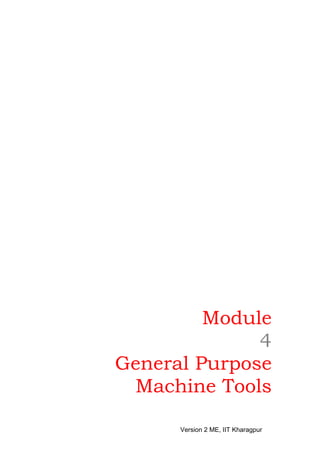 Module
4
General Purpose
Machine Tools
Version 2 ME, IIT Kharagpur
 