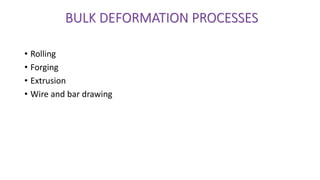 • Rolling
• Forging
• Extrusion
• Wire and bar drawing
BULK DEFORMATION PROCESSES
 