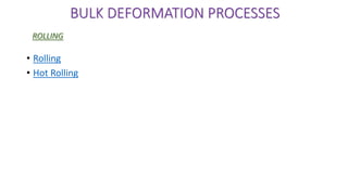 • Rolling
• Hot Rolling
BULK DEFORMATION PROCESSES
ROLLING
 