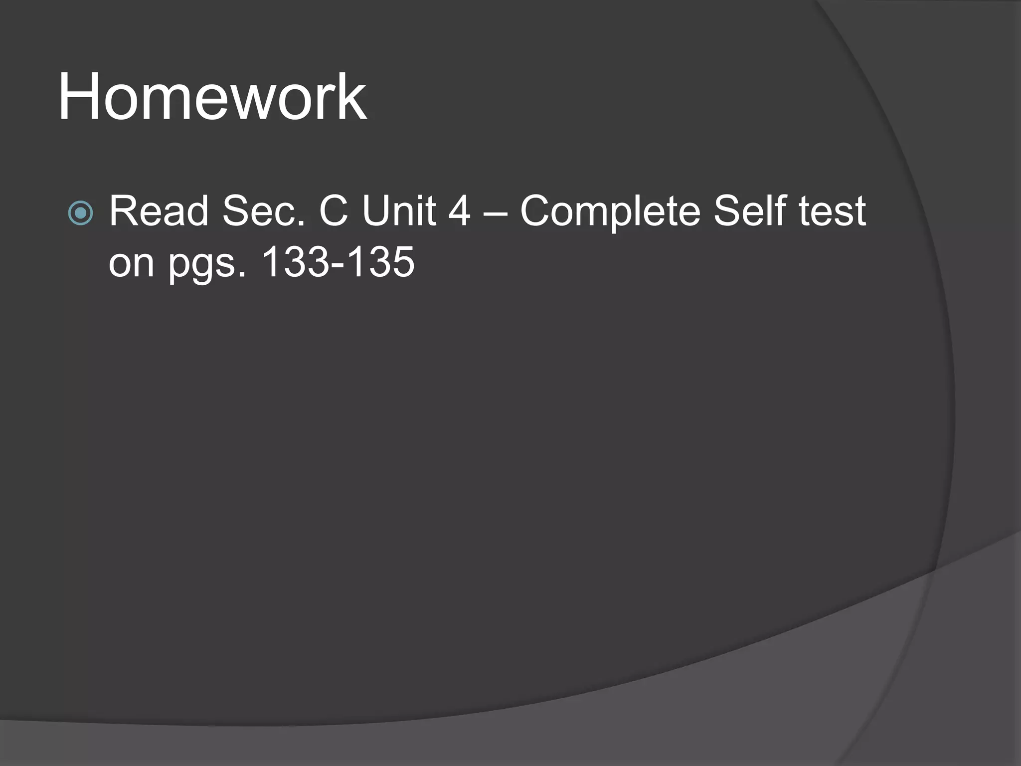 Homework
 Read Sec. C Unit 4 – Complete Self test
on pgs. 133-135
 
