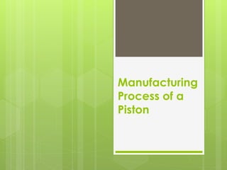 Manufacturing
Process of a
Piston
 