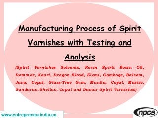 Manufacturing Process of Spirit
Varnishes with Testing and
Analysis
(Spirit Varnishes Solvents, Rosin Spirit Rosin Oil,
Da...