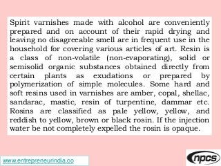 www.entrepreneurindia.co
Spirit varnishes made with alcohol are conveniently
prepared and on account of their rapid drying...