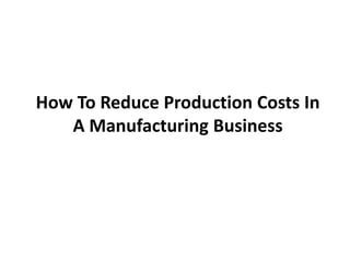 How To Reduce Production Costs In
A Manufacturing Business
 