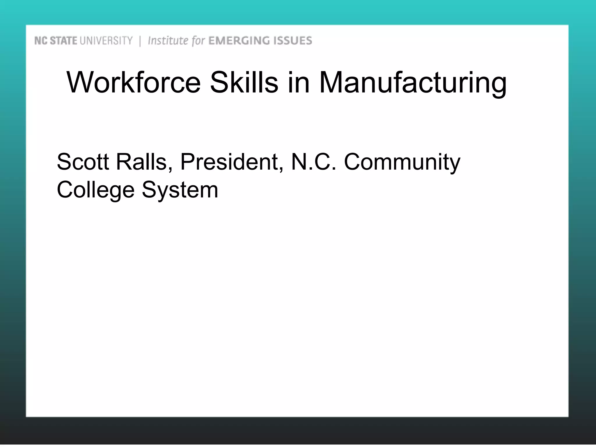 Workforce Skills in Manufacturing

Scott Ralls, President, N.C. Community
College System
 