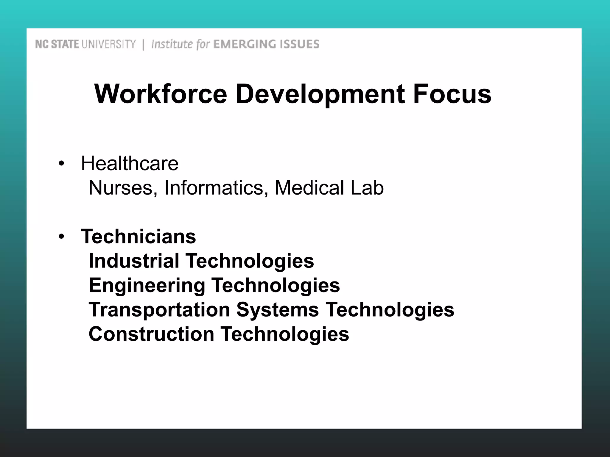 Workforce Development Focus

• Healthcare
   Nurses, Informatics, Medical Lab

• Technicians
   Industrial Technologies
   Engineering Technologies
   Transportation Systems Technologies
   Construction Technologies
 