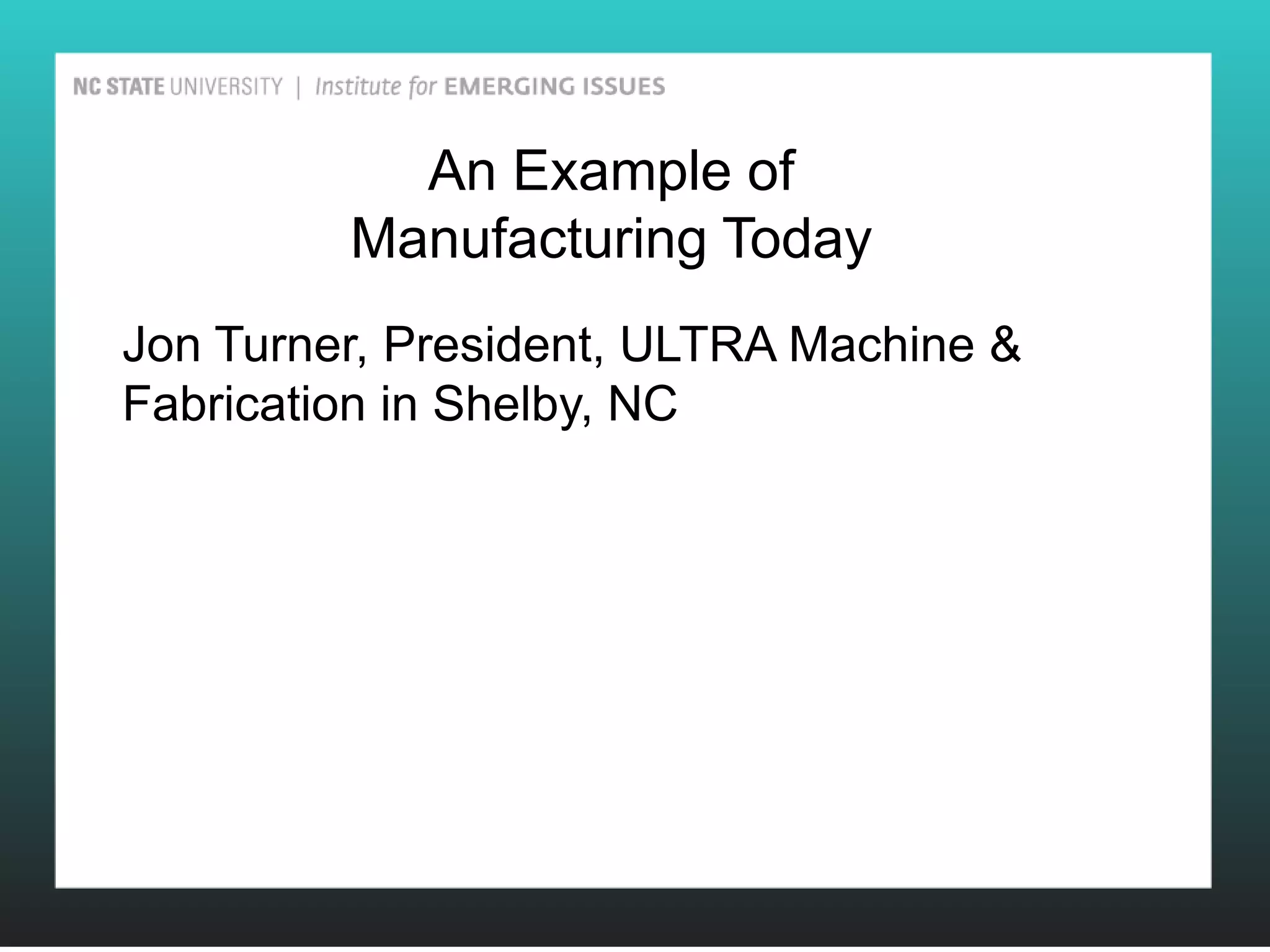 An Example of
         Manufacturing Today
Jon Turner, President, ULTRA Machine &
Fabrication in Shelby, NC
 