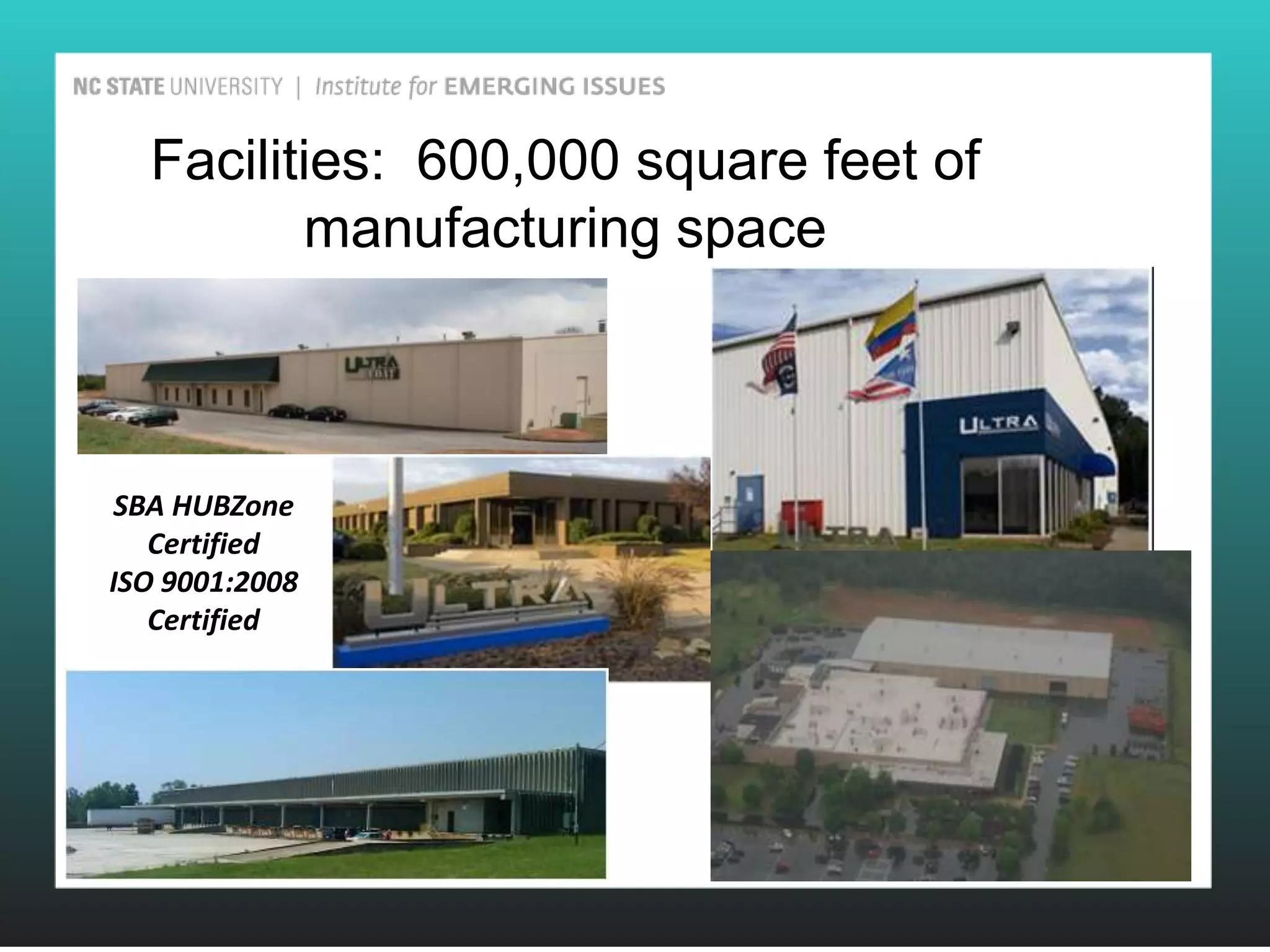 Facilities: 600,000 square feet of
         manufacturing space

Jon


SBA HUBZone
   Certified
ISO 9001:2008
   Certified
 