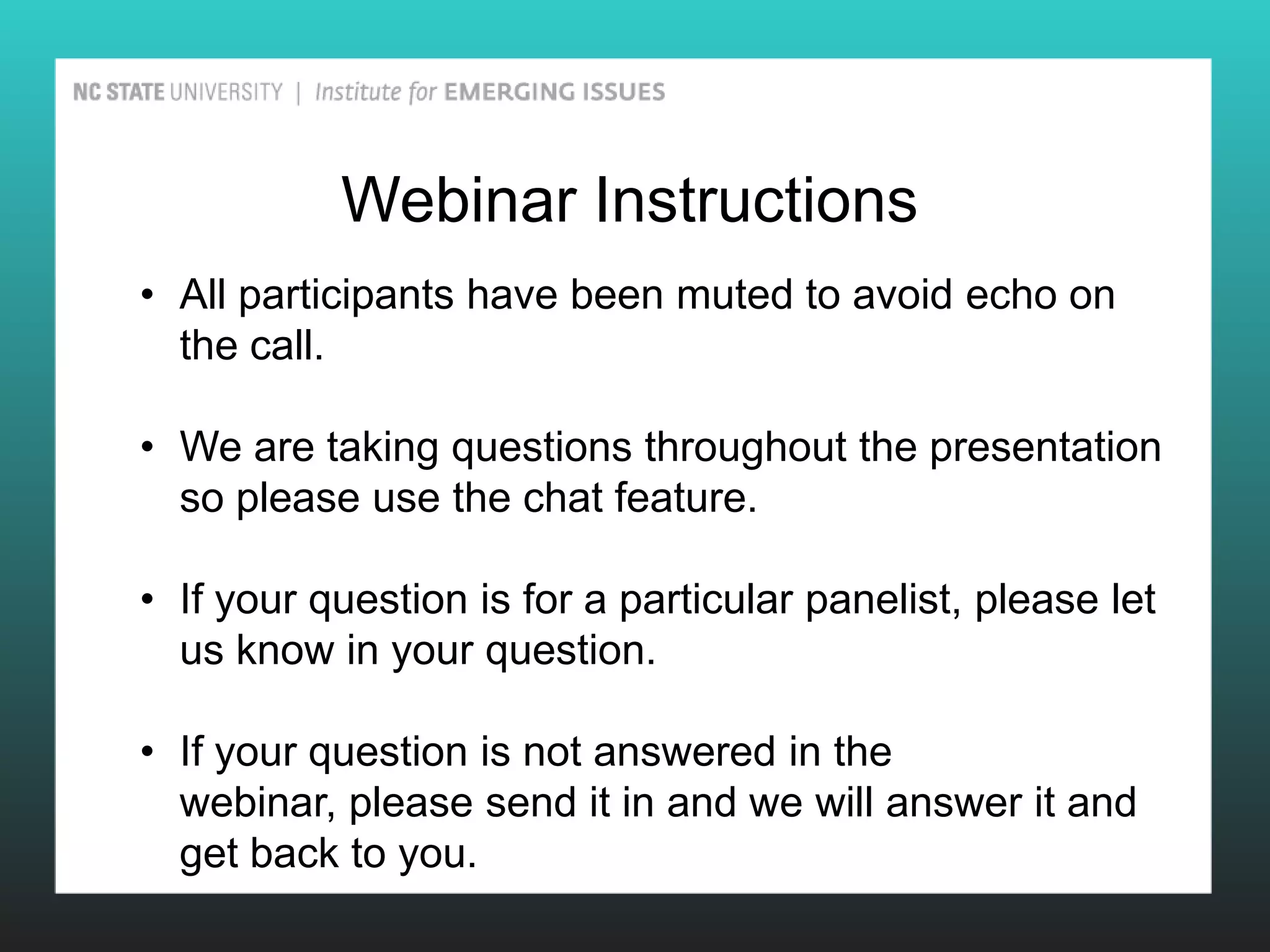 Webinar Instructions
• All participants have been muted to avoid echo on
  the call.

• We are taking questions throughout the presentation
  so please use the chat feature.

• If your question is for a particular panelist, please let
  us know in your question.

• If your question is not answered in the
  webinar, please send it in and we will answer it and
  get back to you.
 
