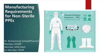 Manufacturing
Requirements
for Non-Sterile
PPEs
Dr. Muhammad Sohail(PharmD)
Member GHWP
Member APACMed
Ex-Member HDAP
 