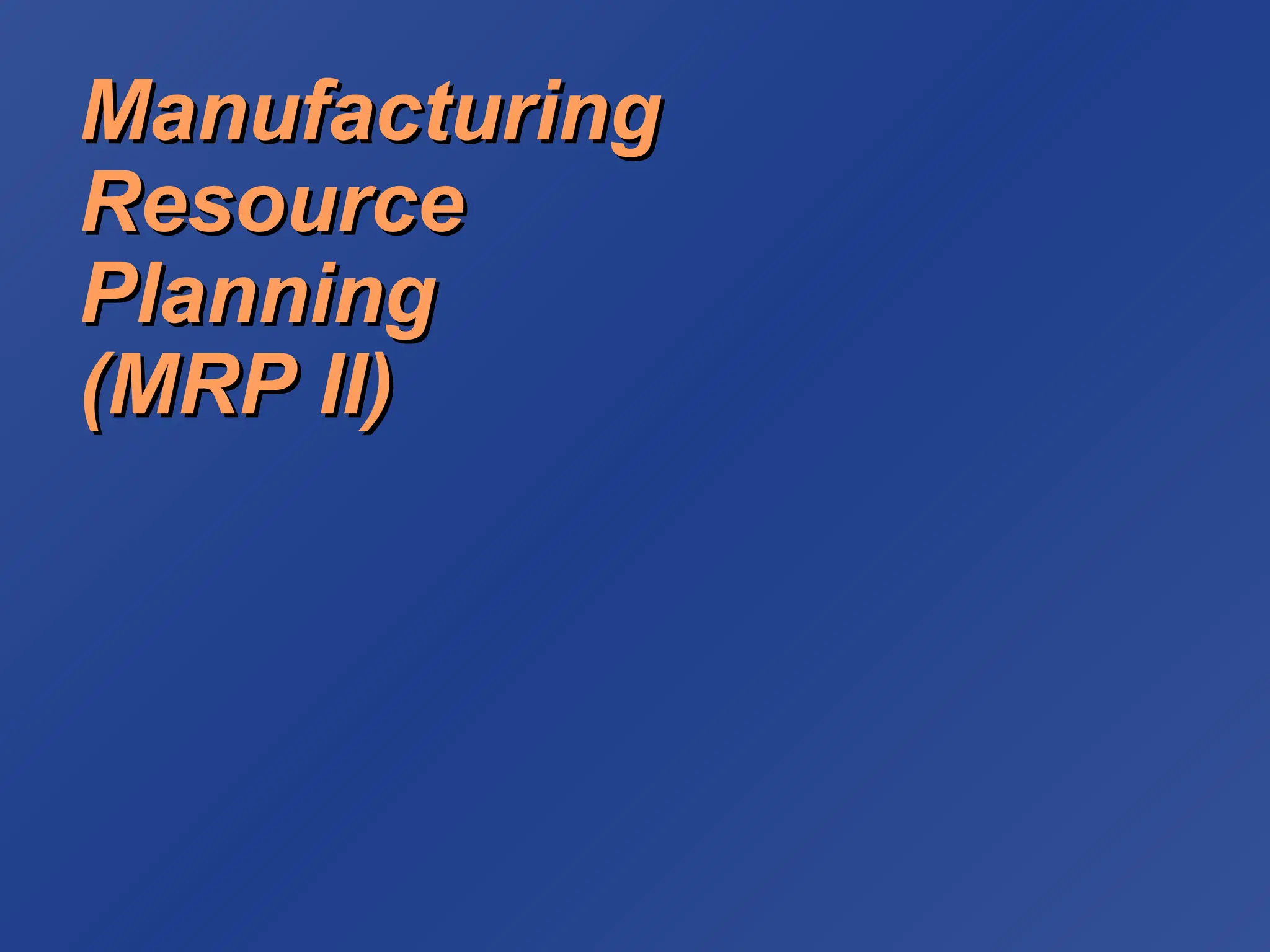 Manufacturing
Manufacturing
Resource
Resource
Planning
Planning
(MRP II)
(MRP II)
 