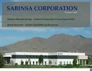 Sabinsa	
  Manufacturing	
  -­‐	
  Contract	
  &	
  Specialty	
  Processing	
  Facility	
  
	
  
Quick	
  Overview	
  -­‐	
  Global	
  Capabilities	
  &	
  Resources	
  
Payson,  Utah	
SABINSA  CORPORATION	
 