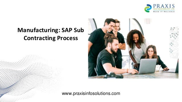 Manufacturing: SAP Sub
Contracting Process
www.praxisinfosolutions.com
 