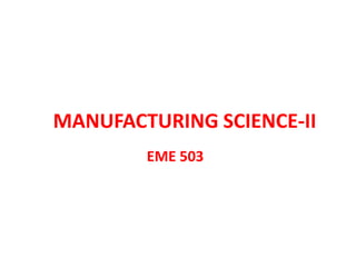 MANUFACTURING SCIENCE-II
EME 503
 