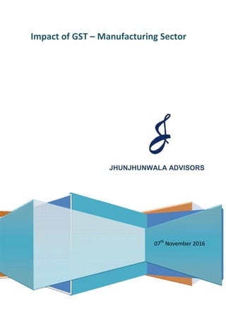 JHUNJHUNWALA ADVISORS
Impact of GST – Manufacturing Sector
07th
November 2016
 