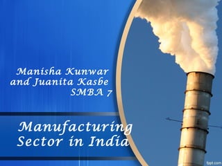 Manufacturing
Sector in India
Manisha Kunwar
and Juanita Kasbe
SMBA 7
 