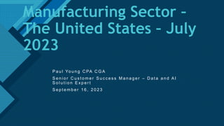 Click to edit Master title style
1
Manufacturing Sector –
The United States – July
2023
P a u l Yo u n g C PA C G A
S e n i o r C u s t o m e r S u c c e s s M a n a g e r – D a t a a n d A I
S o l u t i o n E x p e r t
S e p t e m b e r 1 6 , 2 0 2 3
 