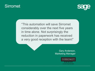 “This automation will save Sirromet
considerably over the next five years
in time alone. Not surprisingly the
reduction in paperwork has received
a very good reception with the team!”
Gary Anderson,
Marketing Manager
Sirromet
 