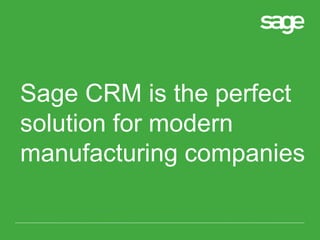 Sage CRM is the perfect
solution for modern
manufacturing companies
 