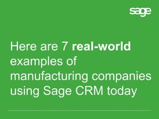 Here are 7 real-world
examples of
manufacturing companies
using Sage CRM today
 