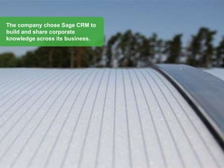 The company chose Sage CRM to
build and share corporate
knowledge across its business.
 
